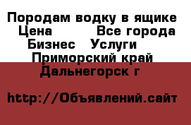 Породам водку в ящике › Цена ­ 950 - Все города Бизнес » Услуги   . Приморский край,Дальнегорск г.